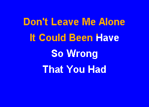 Don't Leave Me Alone
It Could Been Have

So Wrong
That You Had