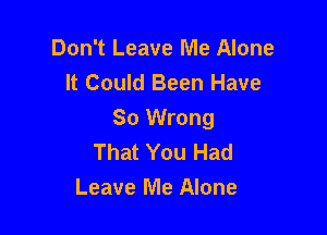 Don't Leave Me Alone
It Could Been Have

So Wrong
That You Had
Leave Me Alone