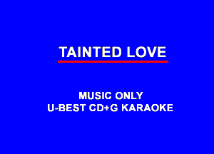 TAINTED LOVE

MUSIC ONLY
U-BEST CDi'G KARAOKE