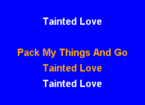 Tainted Love

Pack My Things And Go

Tainted Love
Tainted Love