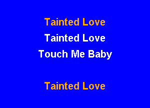 Tainted Love
Tainted Love
Touch Me Baby

Tainted Love
