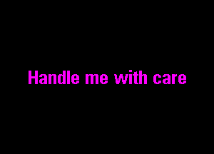 Handle me with care