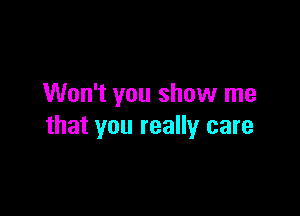 Won't you show me

that you really care