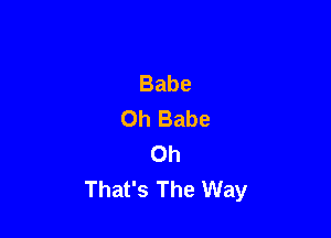 Babe
Oh Babe

Oh
That's The Way