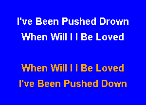 I've Been Pushed Drown
When Will I I Be Loved

When Will I I Be Loved
I've Been Pushed Down