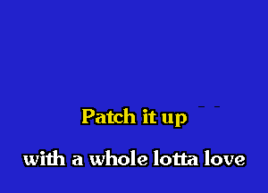 Patch it up

with a whole lotta love