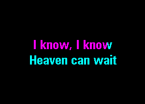 I know. I know

Heaven can wait