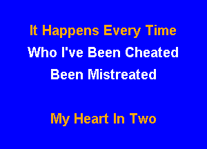 It Happens Every Time
Who I've Been Cheated
Been Mistreated

My Heart In Two