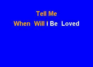 Tell Me
When Will I Be Loved
