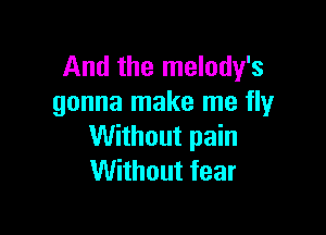 And the melody's
gonna make me fly

Without pain
Without fear