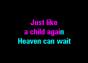 Just like

a child again
Heaven can wait