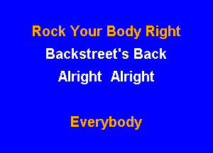 Rock Your Body Right
Backstreet's Back
Alright Alright

Everybody