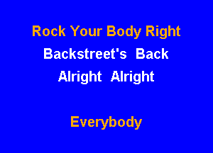 Rock Your Body Right
Backstreet's Back
Alright Alright

Everybody