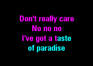 Don't really care
No no no

I've got a taste
of paradise