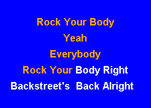 Rock Your Body
Yeah

Everybody
Rock Your Body Right
Backstreet's Back Alright