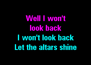 Well I won't
look back

I won't look back
Let the altars shine