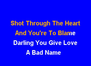 Shot Through The Heart

And You're To Blame

Darling You Give Love
A Bad Name