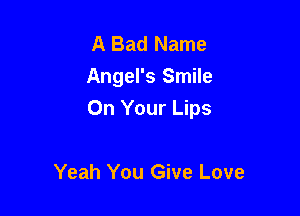 A Bad Name
Angel's Smile

On Your Lips

Yeah You Give Love