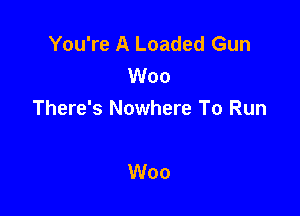 You're A Loaded Gun
Woo

There's Nowhere To Run

Woo