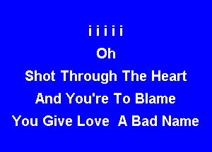 Shot Through The Heart

And You're To Blame
You Give Love A Bad Name