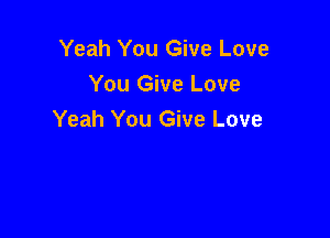 Yeah You Give Love
You Give Love

Yeah You Give Love