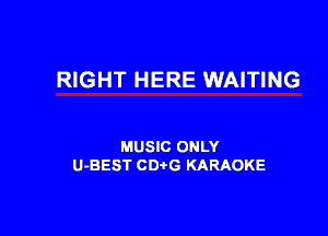 RIGHT HERE WAITING

MUSIC ONLY
U-BEST CDtG KARAOKE