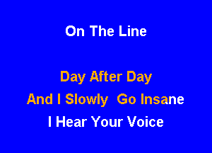 On The Line

Day After Day

And I Slowly Go Insane
I Hear Your Voice