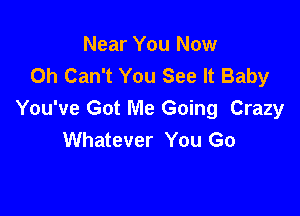 Near You Now
Oh Can't You See It Baby

You've Got Me Going Crazy
Whatever You Go