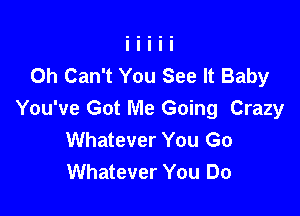 Oh Can't You See It Baby

You've Got Me Going Crazy
Whatever You Go
Whatever You Do