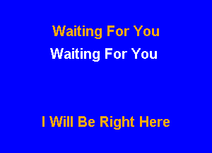 Waiting For You
Waiting For You

I Will Be Right Here