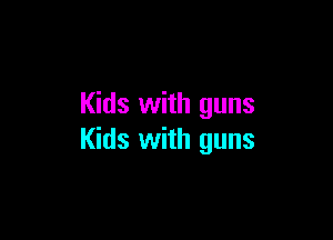 Kids with guns

Kids with guns