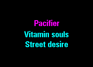 Pacifier

Vitamin souls
Street desire