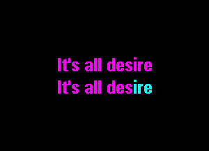 It's all desire

It's all desire