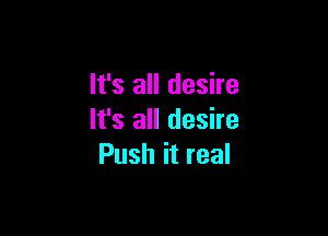 It's all desire

It's all desire
Push it real