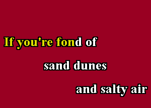 If you're fond of

sand dunes

and salty air