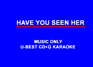 HAVE YOU SEEN HER

MUSIC ONLY
U-BEST CD G KARAOKE
