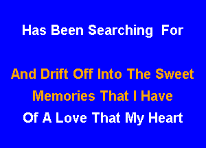Has Been Searching For

And Drift Off Into The Sweet
Memories That I Have
Of A Love That My Heart