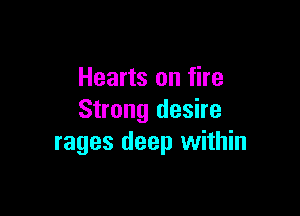 Hearts on fire

Strong desire
rages deep within