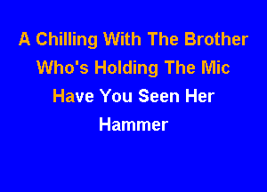 A Chilling With The Brother
Who's Holding The Mic

Have You Seen Her
Hammer