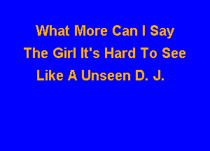 What More Can I Say
The Girl It's Hard To See
Like A Unseen D. J.