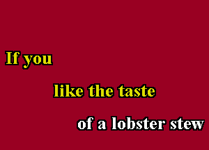 If you

like the taste

of a lobster stew