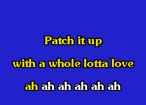 Patch it up

with a whole lotta love

ahahahahahah