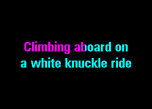 Climbing aboard on

a white knuckle ride