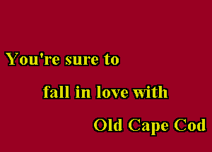 Y ou're sure to

fall in love with

Old Cape Cod