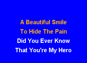 A Beautiful Smile
To Hide The Pain

Did You Ever Know
That You're My Hero