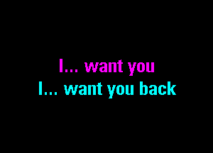 I... want you

I... want you back