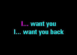 I... want you

I... want you back