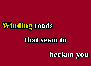 Winding roads

that seem to

beckon you