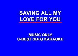SAVING ALL MY
LOVE FOR YOU

MUSIC ONLY
U-BEST CDi'G KARAOKE