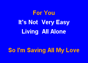 For You
It's Not Very Easy
Living All Alone

80 I'm Saving All My Love